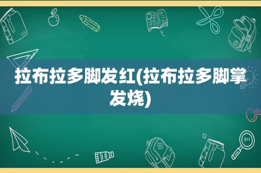 拉布拉多脚发红(拉布拉多脚掌发烧)