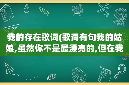 我的存在歌词(歌词有句我的姑娘,虽然你不是最漂亮的,但在我心里是最美的存在,歌名是什么)