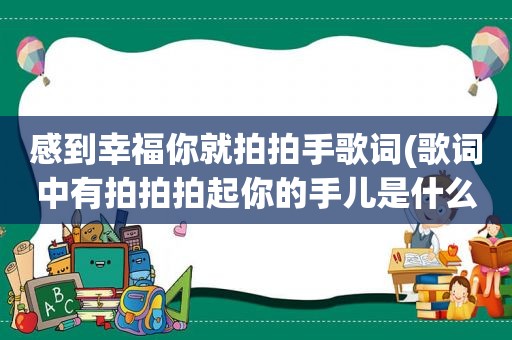 感到幸福你就拍拍手歌词(歌词中有拍拍拍起你的手儿是什么歌)  第1张