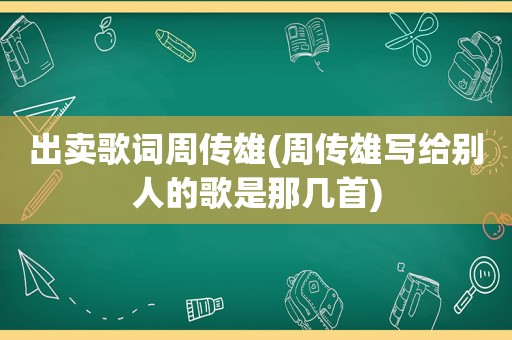 出卖歌词周传雄(周传雄写给别人的歌是那几首)