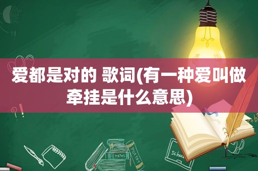 爱都是对的 歌词(有一种爱叫做牵挂是什么意思)