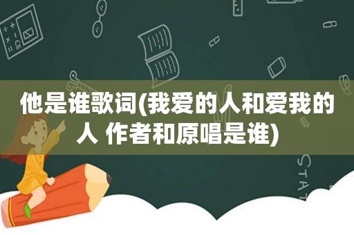 他是谁歌词(我爱的人和爱我的人 作者和原唱是谁)