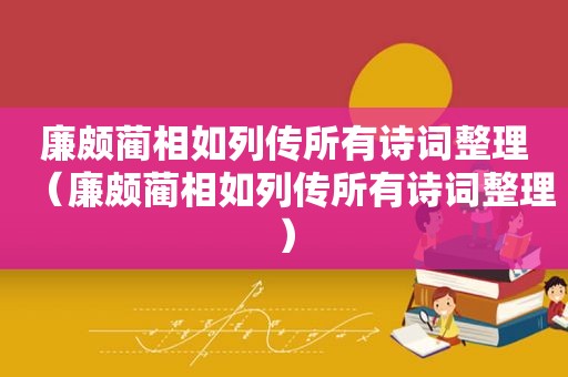 廉颇蔺相如列传所有诗词整理（廉颇蔺相如列传所有诗词整理）