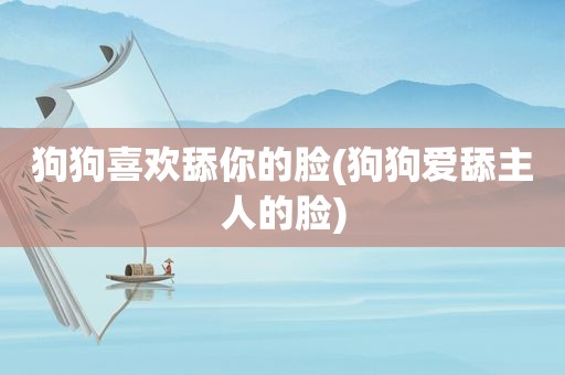 狗狗喜欢舔你的脸(狗狗爱舔主人的脸)