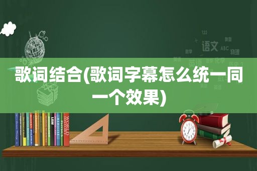 歌词结合(歌词字幕怎么统一同一个效果)