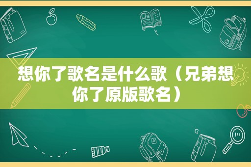 想你了歌名是什么歌（兄弟想你了原版歌名）