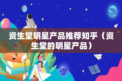 资生堂明星产品推荐知乎（资生堂的明星产品）