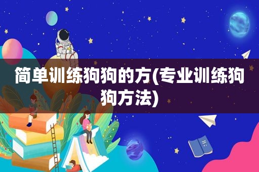 简单训练狗狗的方(专业训练狗狗方法)