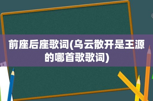 前座后座歌词(乌云散开是王源的哪首歌歌词)