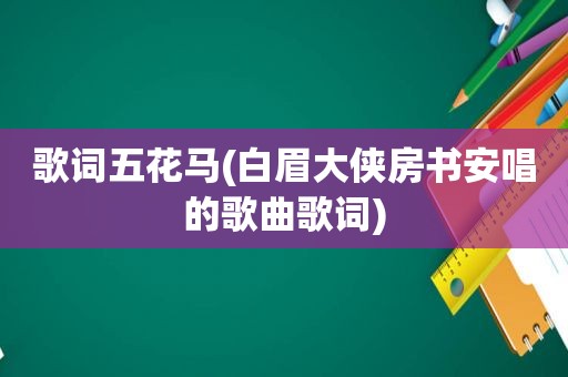 歌词五花马(白眉大侠房书安唱的歌曲歌词)