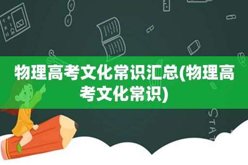 物理高考文化常识汇总(物理高考文化常识)