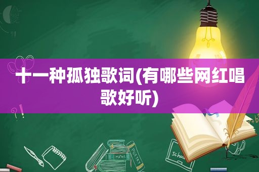 十一种孤独歌词(有哪些网红唱歌好听)