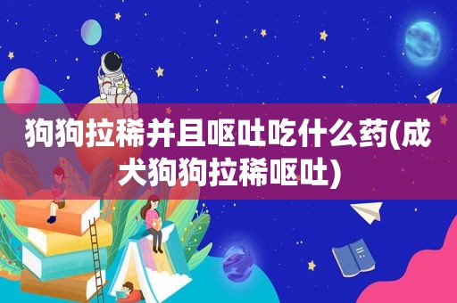 狗狗拉稀并且呕吐吃什么药(成犬狗狗拉稀呕吐)