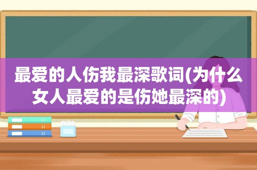 最爱的人伤我最深歌词(为什么女人最爱的是伤她最深的)