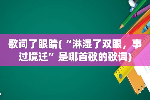 歌词了眼睛(“淋湿了双眼，事过境迁”是哪首歌的歌词)