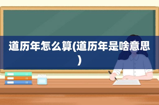 道历年怎么算(道历年是啥意思)