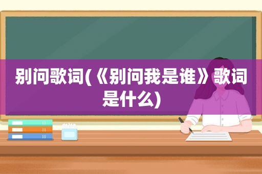 别问歌词(《别问我是谁》歌词是什么)