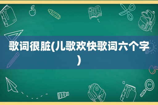 歌词很脏(儿歌欢快歌词六个字)