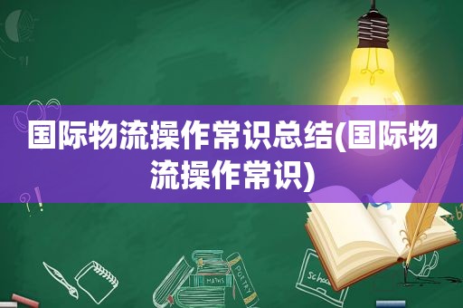 国际物流操作常识总结(国际物流操作常识)