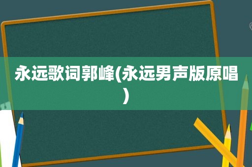 永远歌词郭峰(永远男声版原唱)