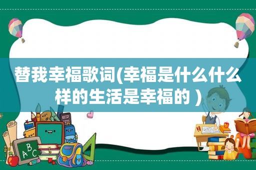 替我幸福歌词(幸福是什么什么样的生活是幸福的 )  第1张