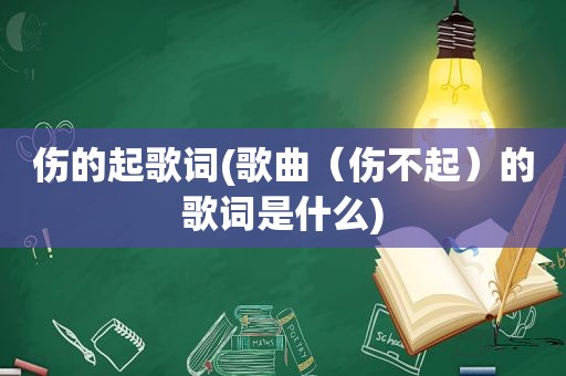 伤的起歌词(歌曲（伤不起）的歌词是什么)