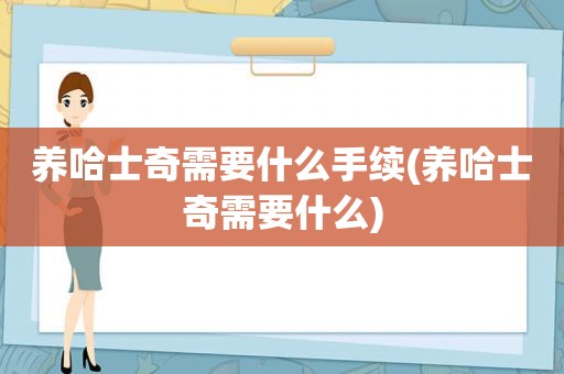 养哈士奇需要什么手续(养哈士奇需要什么)  第1张