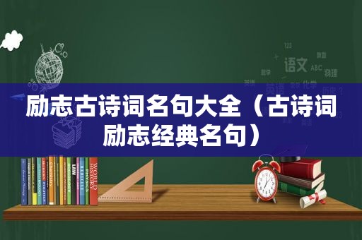 励志古诗词名句大全（古诗词励志经典名句）