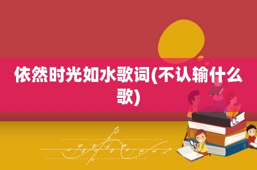 依然时光如水歌词(不认输什么歌)  第1张