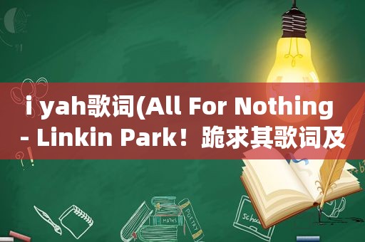 i yah歌词(All For Nothing - Linkin Park！跪求其歌词及中文翻译)