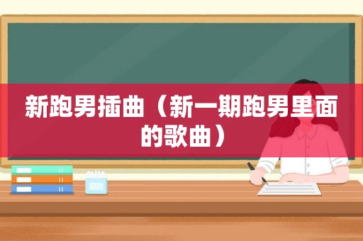 新跑男插曲（新一期跑男里面的歌曲）