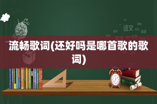 流畅歌词(还好吗是哪首歌的歌词)  第1张