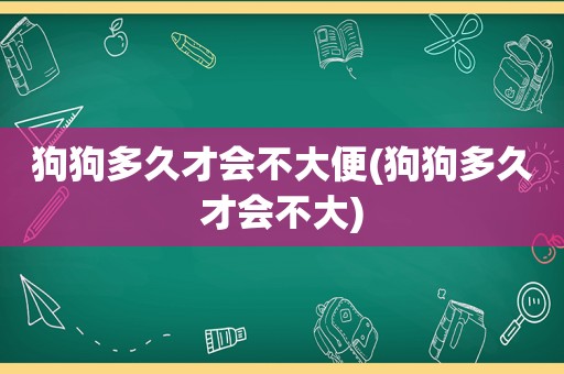 狗狗多久才会不大便(狗狗多久才会不大)  第1张