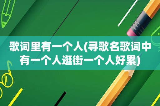 歌词里有一个人(寻歌名歌词中有一个人逛街一个人好累)