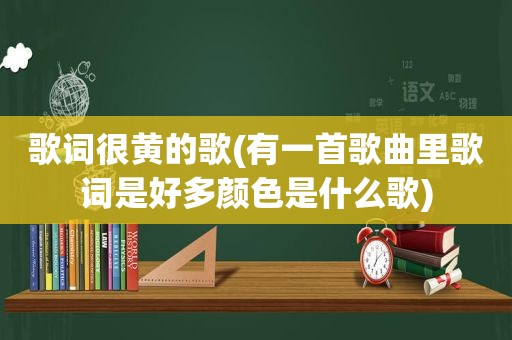 歌词很黄的歌(有一首歌曲里歌词是好多颜色是什么歌)