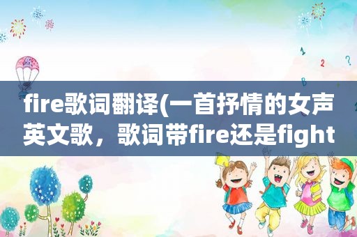 fire歌词翻译(一首抒情的女声英文歌，歌词带fire还是fighter的)