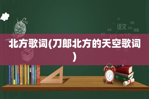 北方歌词(刀郎北方的天空歌词)  第1张