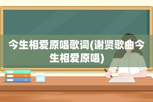 今生相爱原唱歌词(谢贤歌曲今生相爱原唱)