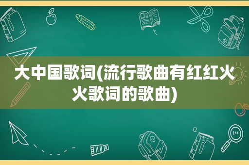 大中国歌词(流行歌曲有红红火火歌词的歌曲)