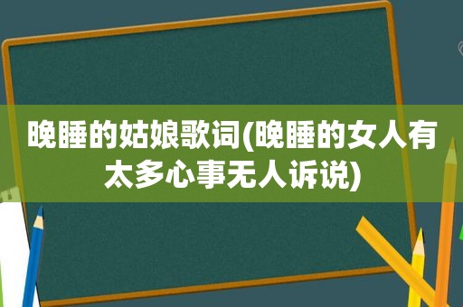 晚睡的姑娘歌词(晚睡的女人有太多心事无人诉说)