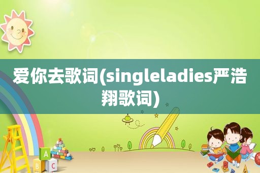 爱你去歌词(singleladies严浩翔歌词)