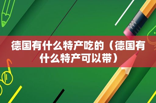 德国有什么特产吃的（德国有什么特产可以带）