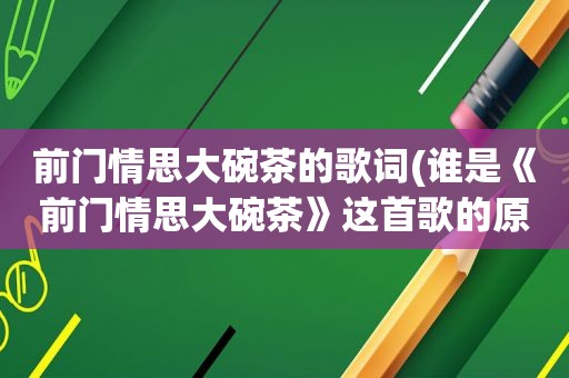 前门情思大碗茶的歌词(谁是《前门情思大碗茶》这首歌的原唱)