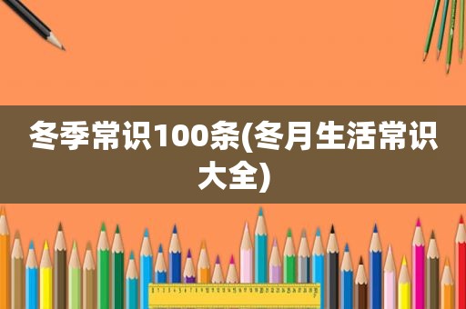 冬季常识100条(冬月生活常识大全)