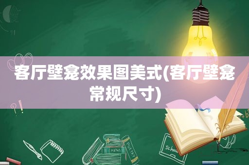 客厅壁龛效果图美式(客厅壁龛常规尺寸)