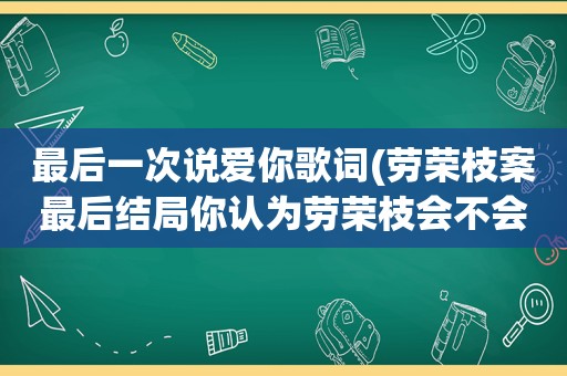 最后一次说爱你歌词(劳荣枝案最后结局你认为劳荣枝会不会判死刑为什么)