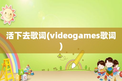 活下去歌词(videogames歌词)