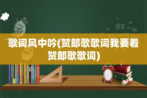 歌词风中吟(贺郎歌歌词我要看贺郎歌歌词)