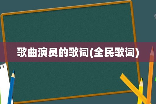 歌曲演员的歌词(全民歌词)