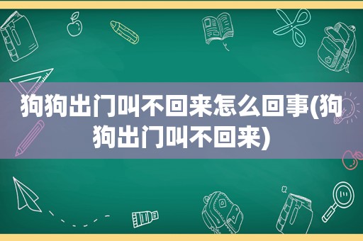 狗狗出门叫不回来怎么回事(狗狗出门叫不回来)